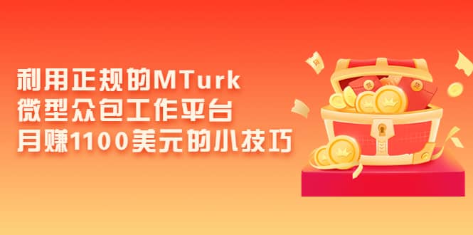 利用正规的MTurk微型众包工作平台，月赚1100美元的小技巧阿朗网创吧-网创项目资源站-副业项目-创业项目-搞钱项目阿朗网创吧