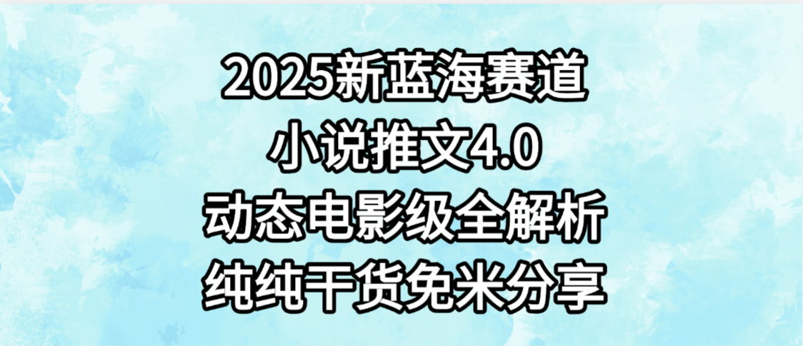 小说推文新蓝海赛道，最新4.0动态电影级版本，纯纯干货，免米分享，免费陪跑阿朗网创吧-网创项目资源站-副业项目-创业项目-搞钱项目阿朗网创吧