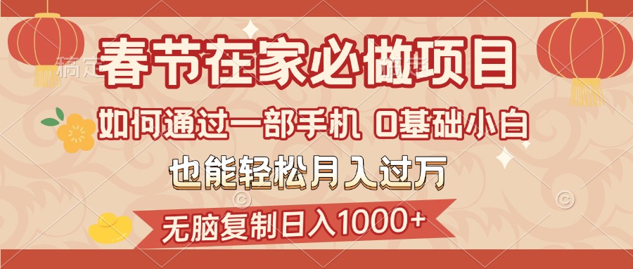 春节在家如何通过一部手机，无脑复制日入1000+，0基础小白也能轻松月入过万阿朗网创吧-网创项目资源站-副业项目-创业项目-搞钱项目阿朗网创吧