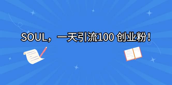 SOUL，一天引流100 创业粉阿朗网创吧-网创项目资源站-副业项目-创业项目-搞钱项目阿朗网创吧