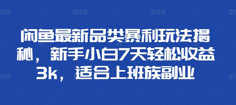 闲鱼最新品类暴利玩法揭秘，新手小白7天轻松赚3000+，适合上班族副业阿朗网创吧-网创项目资源站-副业项目-创业项目-搞钱项目阿朗网创吧