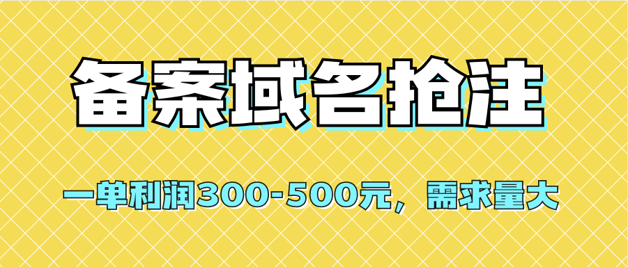 【全网首发】备案域名抢注，一单利润300-500元，需求量大阿朗网创吧-网创项目资源站-副业项目-创业项目-搞钱项目阿朗网创吧