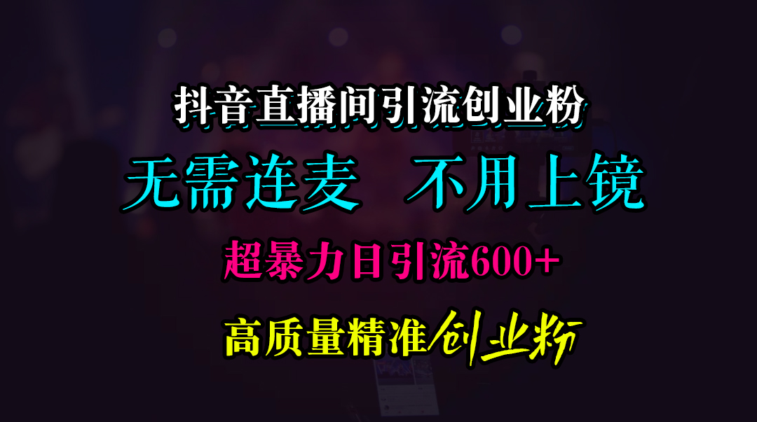 抖音直播间引流创业粉，无需连麦、无需上镜，超暴力日引流600+高质量精准创业粉阿朗网创吧-网创项目资源站-副业项目-创业项目-搞钱项目阿朗网创吧