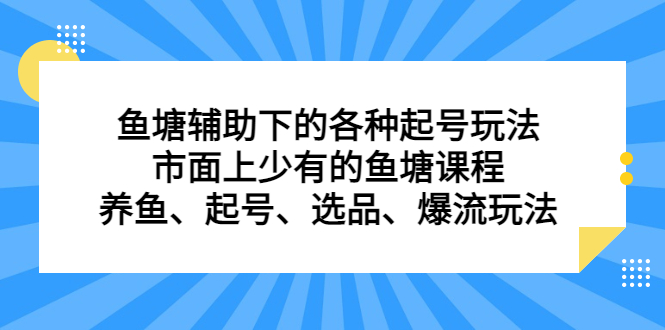 鱼塘辅助下的各种起号玩法，市面上少有的鱼塘课程，养鱼、起号、选品、爆流玩法阿朗网创吧-网创项目资源站-副业项目-创业项目-搞钱项目阿朗网创吧