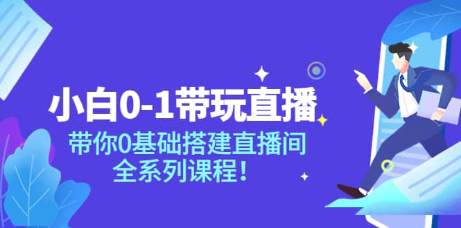 小白0-1带玩玩直播：带你0基础搭建直播间，全系列课程阿朗网创吧-网创项目资源站-副业项目-创业项目-搞钱项目阿朗网创吧
