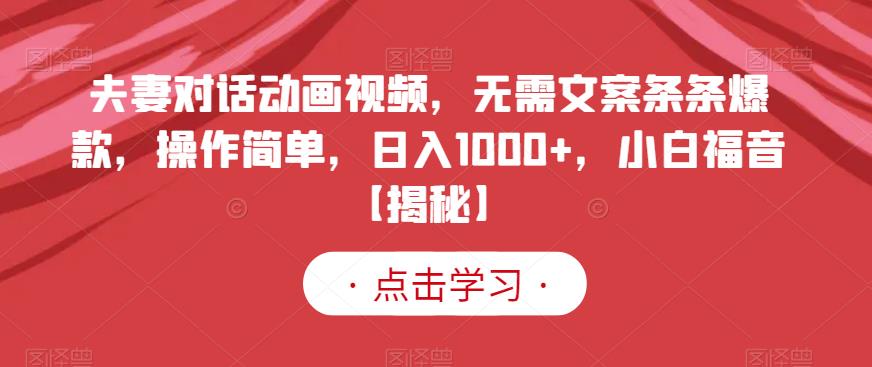 夫妻对话动画视频，无需文案条条爆款，操作简单，日入1000+，小白福音【揭秘】阿朗网创吧-网创项目资源站-副业项目-创业项目-搞钱项目阿朗网创吧