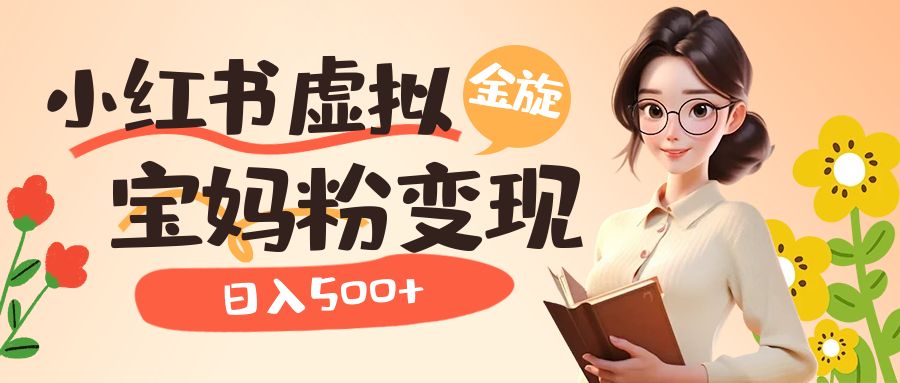小红书虚拟资源变现升级玩法，宝妈粉多种变现方式，日入500+阿朗网创吧-网创项目资源站-副业项目-创业项目-搞钱项目阿朗网创吧