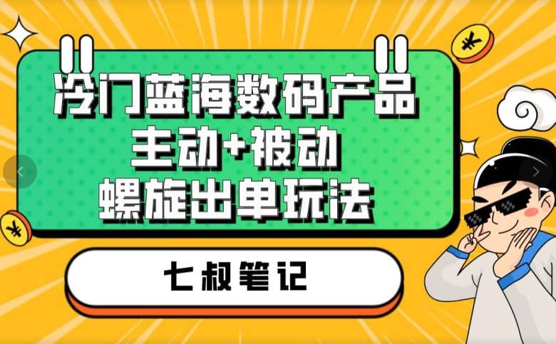 七叔冷门蓝海数码产品，主动+被动螺旋出单玩法，每天百分百出单阿朗网创吧-网创项目资源站-副业项目-创业项目-搞钱项目阿朗网创吧