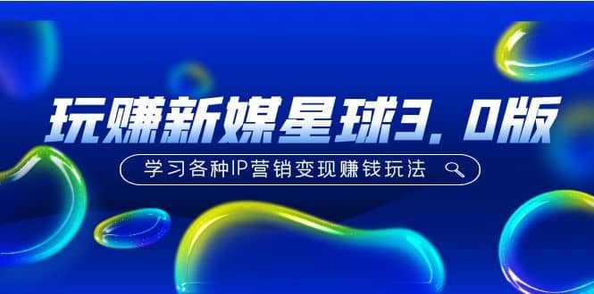 《玩赚新媒星球3.0版》学习各种IP营销变现玩法（价值498）阿朗网创吧-网创项目资源站-副业项目-创业项目-搞钱项目阿朗网创吧