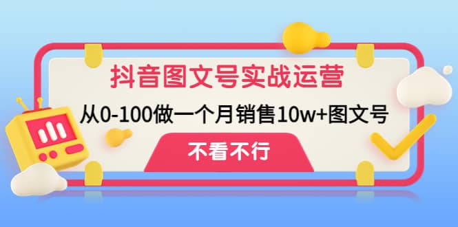 抖音图文号实战运营教程：从0-100做一个月销售10w+图文号阿朗网创吧-网创项目资源站-副业项目-创业项目-搞钱项目阿朗网创吧