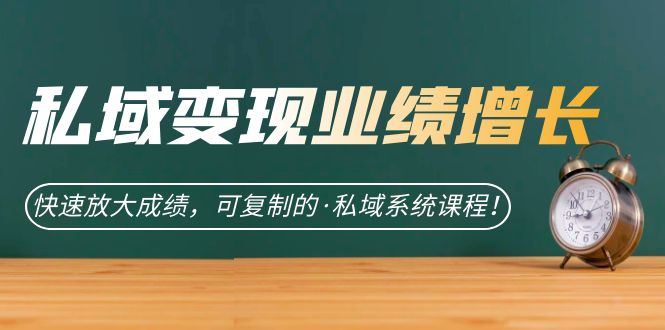 私域·变现业绩增长：快速放大成绩，可复制的·私域系统课程阿朗网创吧-网创项目资源站-副业项目-创业项目-搞钱项目阿朗网创吧