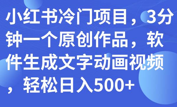 小红书冷门项目，3分钟一个原创作品，软件生成文字动画视频，轻松日入500+阿朗网创吧-网创项目资源站-副业项目-创业项目-搞钱项目阿朗网创吧