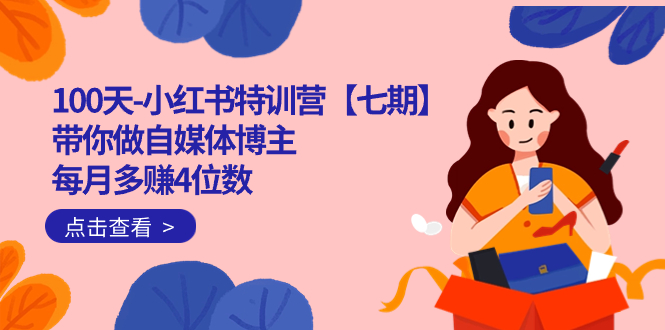100天-小红书特训营【七期】带你做自媒体博主 每月多赚4位数  IP账号全指南阿朗网创吧-网创项目资源站-副业项目-创业项目-搞钱项目阿朗网创吧