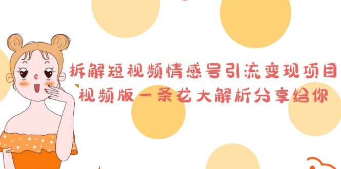 拆解短视频情感号引流变现项目，视频版一条龙大解析分享给你阿朗网创吧-网创项目资源站-副业项目-创业项目-搞钱项目阿朗网创吧