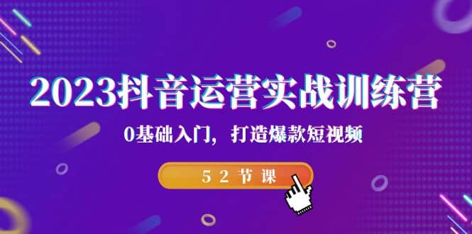 2023抖音运营实战训练营，0基础入门，打造爆款短视频（52节课）阿朗网创吧-网创项目资源站-副业项目-创业项目-搞钱项目阿朗网创吧