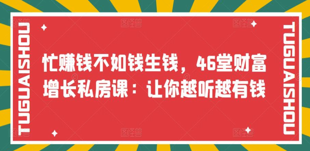 忙赚钱不如钱生钱，46堂财富增长私房课：让你越听越有钱阿朗网创吧-网创项目资源站-副业项目-创业项目-搞钱项目阿朗网创吧