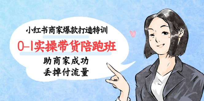 小红书商家爆款打造特训（14期）0-1实操带货陪跑班，助商家成功丢掉付流量阿朗网创吧-网创项目资源站-副业项目-创业项目-搞钱项目阿朗网创吧
