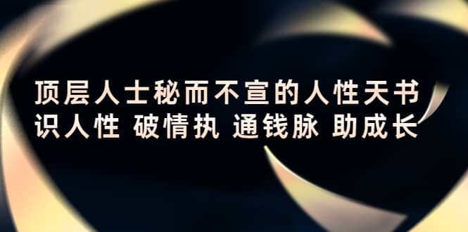 顶层人士秘而不宣的人性天书，识人性 破情执 通钱脉 助成长阿朗网创吧-网创项目资源站-副业项目-创业项目-搞钱项目阿朗网创吧