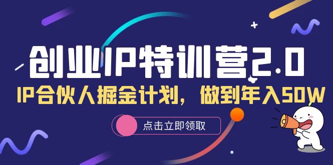 创业IP特训营2.0，IP合伙人掘金计划，做到年入50W阿朗网创吧-网创项目资源站-副业项目-创业项目-搞钱项目阿朗网创吧