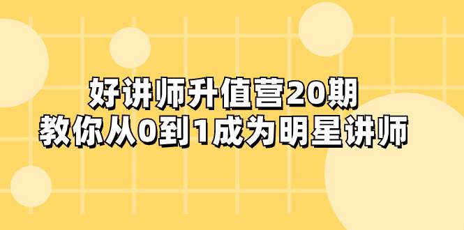 好讲师-升值营-第20期，教你从0到1成为明星讲师阿朗网创吧-网创项目资源站-副业项目-创业项目-搞钱项目阿朗网创吧