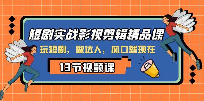 短剧实战影视剪辑精品课，玩短剧，做达人，风口就现在网创吧-网创项目资源站-副业项目-创业项目-搞钱项目阿朗网创吧