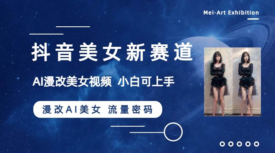 抖音美女新赛道-漫改AI美女流量密码，5分钟制作视频，新手一周涨万粉阿朗网创吧-网创项目资源站-副业项目-创业项目-搞钱项目阿朗网创吧
