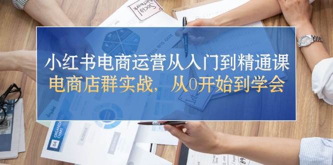 小红书电商运营从入门到精通课，电商店群实战，从0开始到学会阿朗网创吧-网创项目资源站-副业项目-创业项目-搞钱项目阿朗网创吧