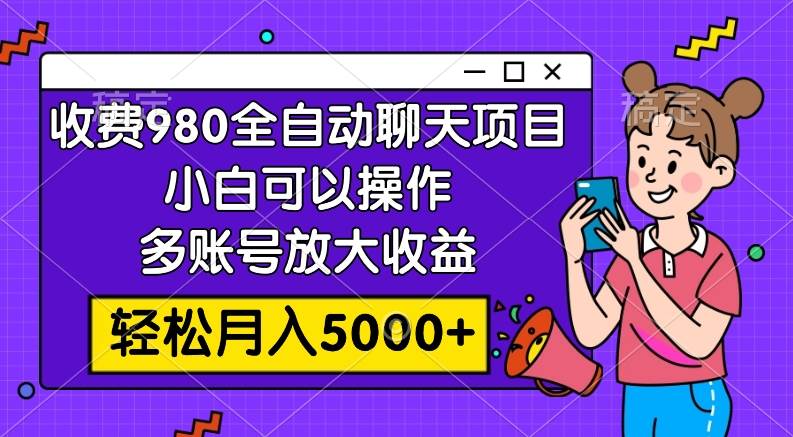 收费980的全自动聊天玩法，小白可以操作，多账号放大收益，轻松月入5000+阿朗网创吧-网创项目资源站-副业项目-创业项目-搞钱项目阿朗网创吧
