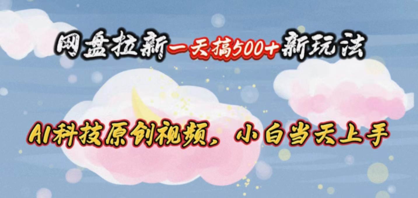 网盘拉新一天搞500新玩法，Ai科技原创视频，小白当天上手阿朗网创吧-网创项目资源站-副业项目-创业项目-搞钱项目阿朗网创吧