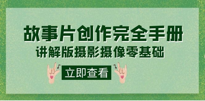 编导-通识课之《故事片-创作完全手册》摄影摄像零基础到精通（20节课程）阿朗网创吧-网创项目资源站-副业项目-创业项目-搞钱项目阿朗网创吧