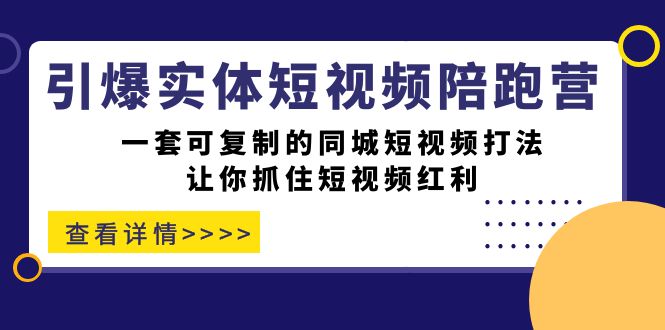 引爆实体-短视频陪跑营，一套可复制的同城短视频打法，让你抓住短视频红利阿朗网创吧-网创项目资源站-副业项目-创业项目-搞钱项目阿朗网创吧