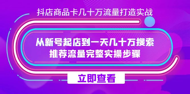 抖店-商品卡几十万流量打造实战，从新号起店到一天几十万搜索、推荐流量…阿朗网创吧-网创项目资源站-副业项目-创业项目-搞钱项目阿朗网创吧