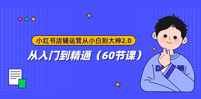 小红书店铺运营从小白到大神2.0，从入门到精通（60节课）阿朗网创吧-网创项目资源站-副业项目-创业项目-搞钱项目阿朗网创吧