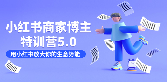 小红书商家-博主特训营5.0，用小红书放大你的生意势能（19节课+资料）阿朗网创吧-网创项目资源站-副业项目-创业项目-搞钱项目阿朗网创吧