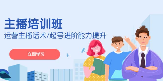 2023主播培训班：运营主播话术/起号进阶能力提升(无水印)阿朗网创吧-网创项目资源站-副业项目-创业项目-搞钱项目阿朗网创吧