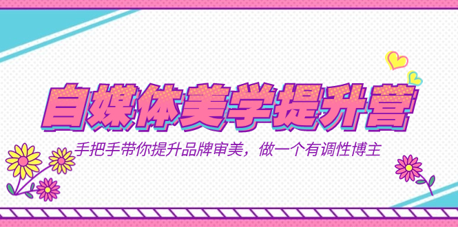 自媒体-美学提升营  手把手带你提升-品牌审美，做一个有调性博主（11节课）阿朗网创吧-网创项目资源站-副业项目-创业项目-搞钱项目阿朗网创吧