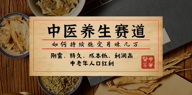 某公众号付费文章：中医养生赛道，如何持续稳定月赚几万网创吧-网创项目资源站-副业项目-创业项目-搞钱项目阿朗网创吧