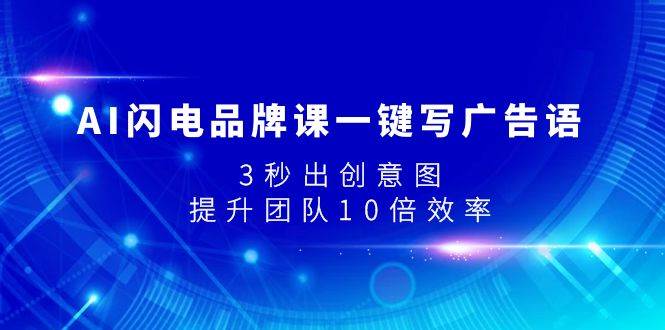 AI闪电品牌课一键写广告语，3秒出创意图，提升团队10倍效率阿朗网创吧-网创项目资源站-副业项目-创业项目-搞钱项目阿朗网创吧