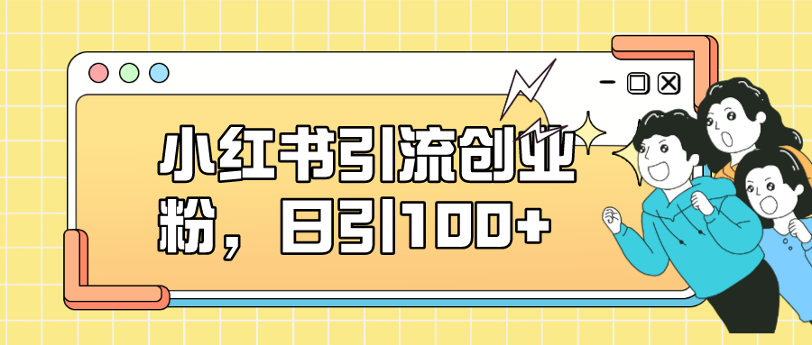 小红书引流创业粉，日引100+，小白可上手，可矩阵操作阿朗网创吧-网创项目资源站-副业项目-创业项目-搞钱项目阿朗网创吧