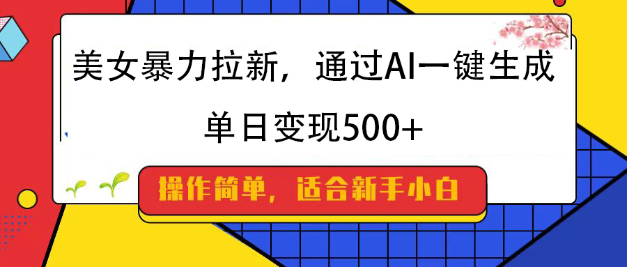 美女暴力拉新，通过AI一键生成，纯小白一学就会，单日变现500+阿朗网创吧-网创项目资源站-副业项目-创业项目-搞钱项目阿朗网创吧