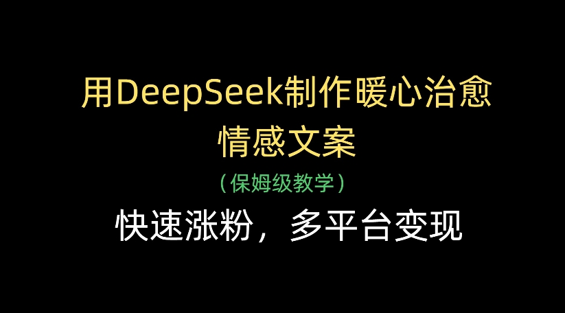 用DeepSeek制作暖心治愈情感文案，多平台变现，快速涨粉阿朗网创吧-网创项目资源站-副业项目-创业项目-搞钱项目阿朗网创吧