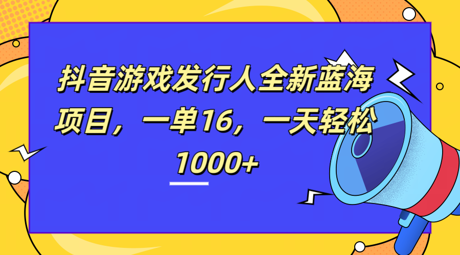 全新抖音游戏发行人蓝海项目，一单16，一天轻松1000+阿朗网创吧-网创项目资源站-副业项目-创业项目-搞钱项目阿朗网创吧