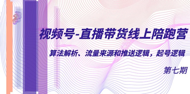 视频号-直播带货线上陪跑营第7期：算法解析、流量来源和推送逻辑，起号逻辑阿朗网创吧-网创项目资源站-副业项目-创业项目-搞钱项目阿朗网创吧
