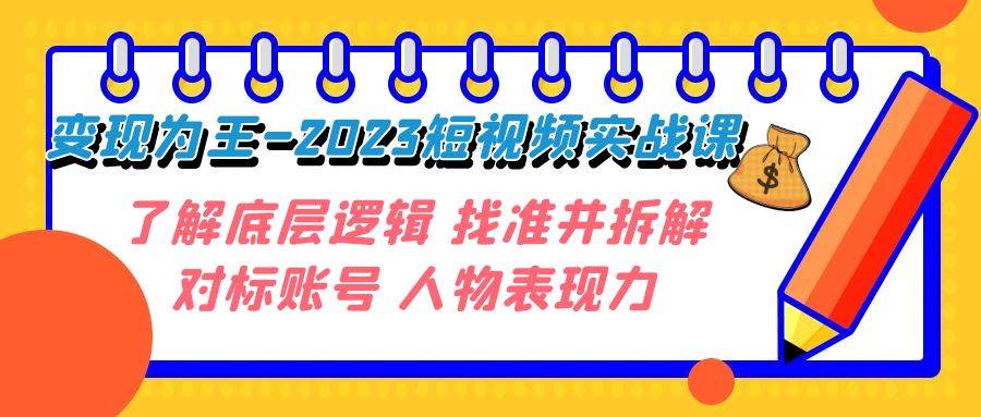 变现·为王-2023短视频实战课 了解底层逻辑 找准并拆解对标账号 人物表现力阿朗网创吧-网创项目资源站-副业项目-创业项目-搞钱项目阿朗网创吧