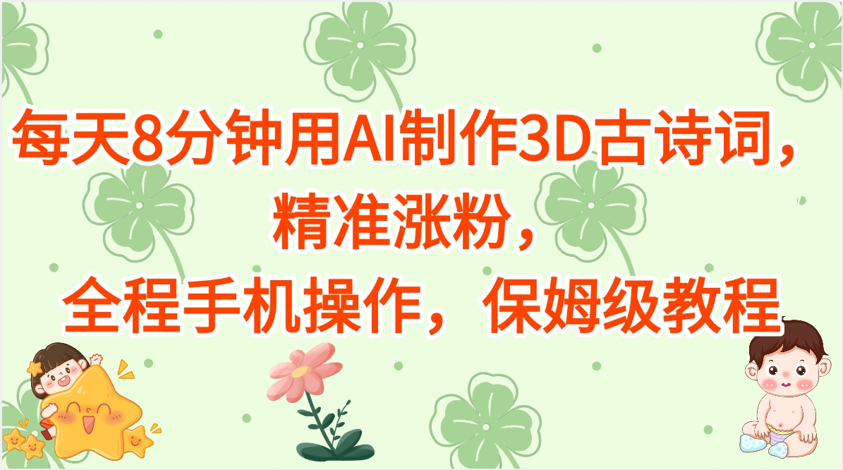 每天8分钟用AI制作3D古诗词，精准涨粉，全程手机操作，保姆级教程阿朗网创吧-网创项目资源站-副业项目-创业项目-搞钱项目阿朗网创吧