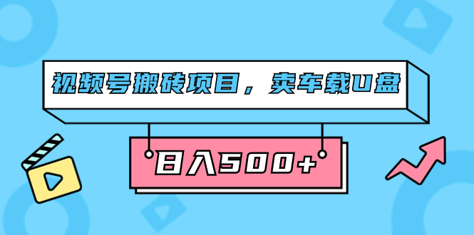 视频号搬砖项目，卖车载U盘，简单轻松，0门槛日入500+（附831G素材）阿朗网创吧-网创项目资源站-副业项目-创业项目-搞钱项目阿朗网创吧