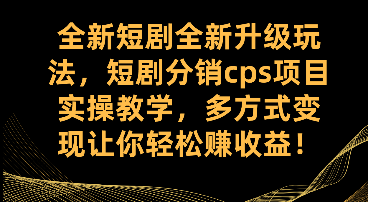 全新短剧全新升级玩法，短剧分销cps项目实操教学 多方式变现让你轻松赚收益阿朗网创吧-网创项目资源站-副业项目-创业项目-搞钱项目阿朗网创吧