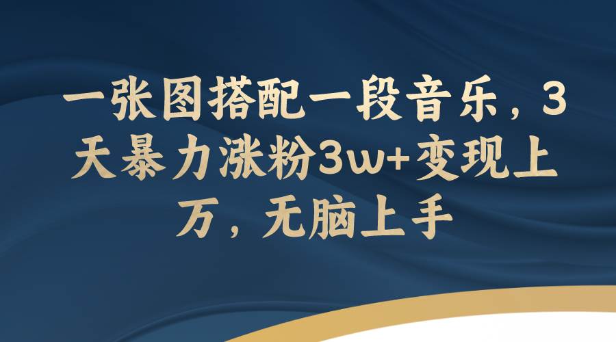 一张图搭配一段音乐，3天暴力涨粉3w+变现上万，无脑上手阿朗网创吧-网创项目资源站-副业项目-创业项目-搞钱项目阿朗网创吧