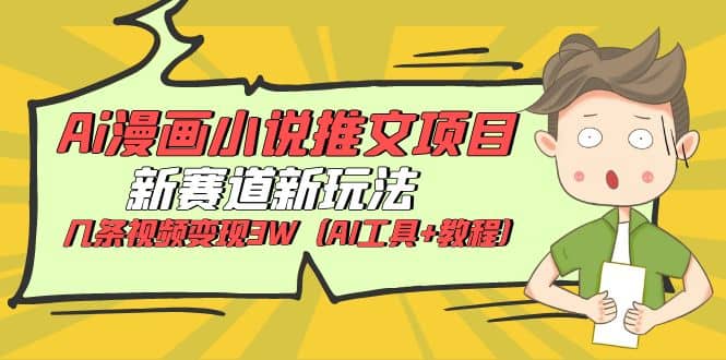 Ai漫画小说推文项目，新赛道新玩法，几条视频变现3W（AI工具+教程）阿朗网创吧-网创项目资源站-副业项目-创业项目-搞钱项目阿朗网创吧