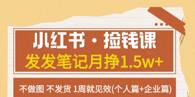 小红书·捡钱课 发发笔记月挣1.5w+不做图 不发货 1周就见效(个人篇+企业篇)阿朗网创吧-网创项目资源站-副业项目-创业项目-搞钱项目阿朗网创吧